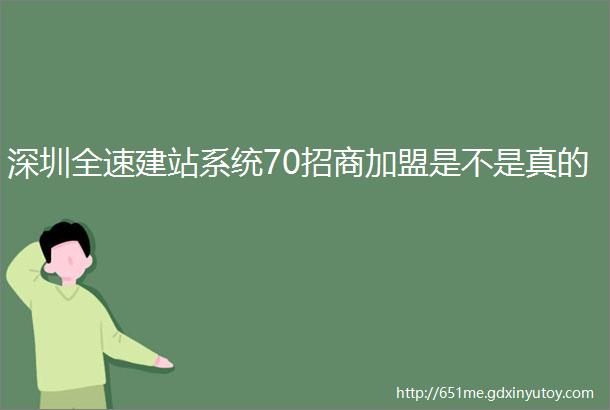 深圳全速建站系统70招商加盟是不是真的